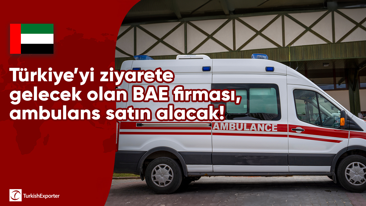 Türkiye’yi ziyarete gelecek olan BAE firması, ambulans satın alacak!